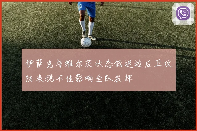 伊萨克与维尔茨状态低迷边后卫攻防表现不佳影响全队发挥