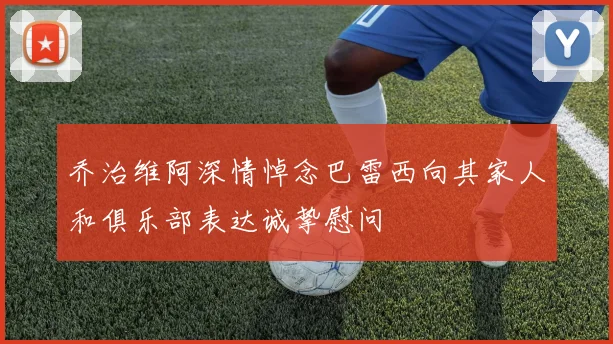 乔治维阿深情悼念巴雷西向其家人和俱乐部表达诚挚慰问